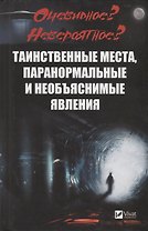 Очевидное? Невероятное? Таинственные места, паранормальные и необъяснимые явления
