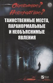 Очевидное? Невероятное? Таинственные места, паранормальные и необъяснимые явления