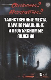 Очевидное? Невероятное? Таинственные места, паранормальные и необъяснимые явления