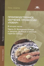 Производственное обучение профессии "Повар". В 4-х частях. Часть 3. Холодные блюда и закуски, рыбные и мясные горячие блюда