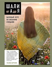 Шали от А до Я. Базовый курс по вязанию спицами