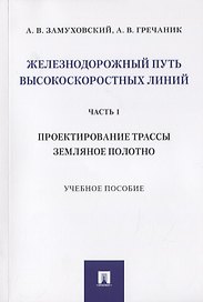 Железнодорожный путь высокоскоростных линий. Часть 1. Проектирование трассы. Земляное полотно. Учебное пособие