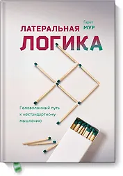 Латеральная логика. Головоломный путь к нестандартному мышлению