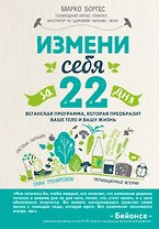 Измени себя за 22 дня. Веганская программа, которая преобразит ваше тело и вашу жизнь