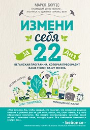 Измени себя за 22 дня. Веганская программа, которая преобразит ваше тело и вашу жизнь