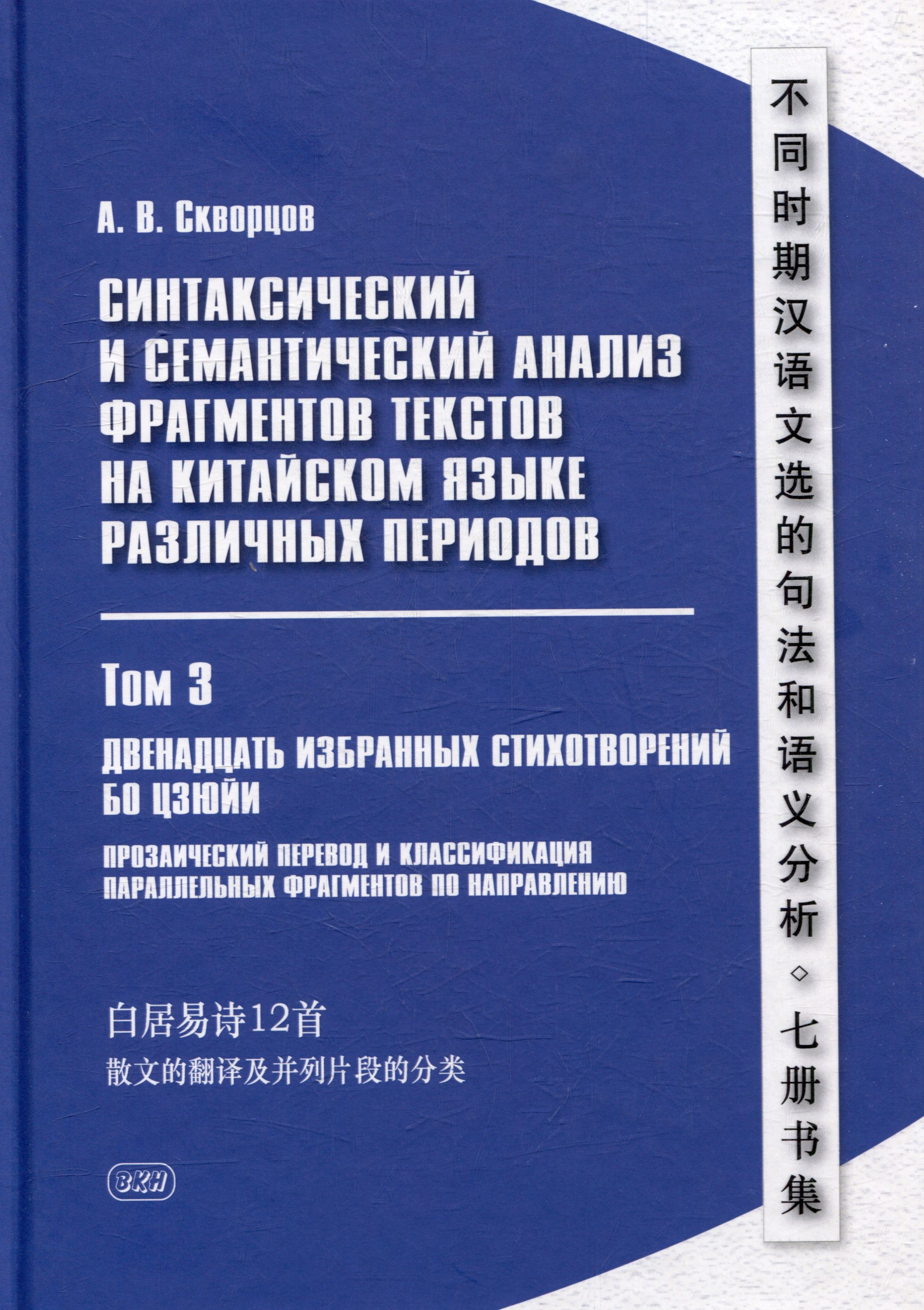 

Синтаксический и семантический анализ фрагментов текстов на китайском языке различных периодов. В 7-ми томах. Том 3: Двенадцать избранных стихотворений Бо Цзюйи: прозаический перевод и классификация параллельных фрагментов по направлению: монография