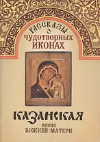 Рассказы о чудотворных иконах Казанская икона Божией Матери (м)