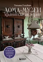 Дома-музеи. Хранители историй. В гостях у 35 писателей, художников, музыкантов и ученых