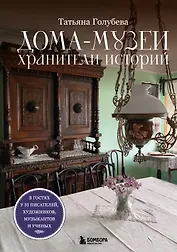 Дома-музеи. Хранители историй. В гостях у 35 писателей, художников, музыкантов и ученых