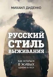 Русский стиль выживания. Как остаться в живых одному в лесу