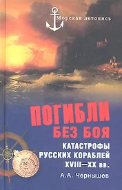 Погибли без боя. Катастрофы русских кораблей XVIII-XX вв.