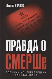 Правда о СМЕРШе. Военный контрразведчик рассказывает