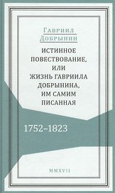 Истинное повествование, или Жизнь Гавриила Добрынина, им самим писанная. 1752–1823