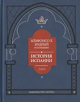 Альфонсо X Мудрый и сотрудники. История Испании, которую составил благороднейший король дон Альфонсо, сын благородного короля дона Фернандо и королевы доньи Беатрис. Том второй