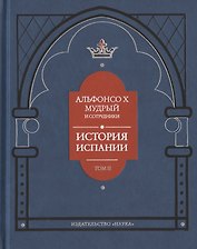 Альфонсо X Мудрый и сотрудники. История Испании, которую составил благороднейший король дон Альфонсо, сын благородного короля дона Фернандо и королевы доньи Беатрис. Том второй