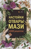Настойки, отвары, мази.  1000 рецептов