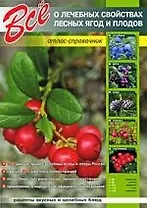 Все о лечебных свойствах лесных ягод и плодов : атлас - справочник