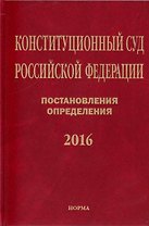 Конституционный Суд Российской Федерации. Постановления. Определения. 2016