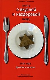 Книга о вкусной и нездоровой пище, или Еда русских в Израиле: Ученые записки "Общества чистых тарелок"