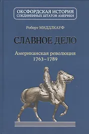 Славное дело. Американская революция 1763-1789