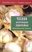 Чеснок дарующий здоровье. Оздоровительные рецепты