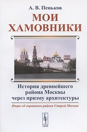 Мои Хамовники: Очерк об окраинном районе Старой Москвы. История древнейшего района Москвы через призму архитектуры