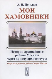Мои Хамовники: Очерк об окраинном районе Старой Москвы. История древнейшего района Москвы через призму архитектуры