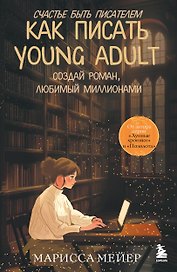 Счастье быть писателем. Как писать young adult. Создай роман, любимый миллионами