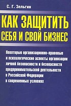 Как защитить себя и свой бизнес: Некоторые организационно-правовые и психологические аспекты организации личной безопасности и безопасности предпринимательской деятельности в Российской Федерации… / (мягк). Зельгин С.  (Аст-Пресс Образование)