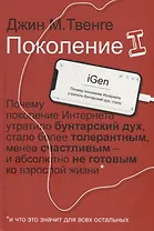 Поколение I. Почему поколение Интернета утратило бунтарский дух, стало более толерантным, менее счастливым и абсолютно не готовым ко взрослой жизни* *и что это значит для всех остальных