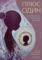 Плюс один. Беременность: от подготовки до родов