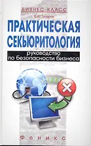 Практическая секьюритология: руководство по безопасности бизнеса / (Бизнес-класс). Захаров О. (Феникс)