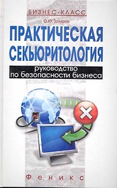 Практическая секьюритология: руководство по безопасности бизнеса / (Бизнес-класс). Захаров О. (Феникс)