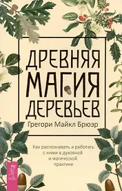 Древняя магия деревьев. Как распознавать и работать с ними в духовной и магической практике