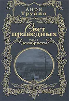 Свет праведных (в 2-х томах) Том 1 Декабристы (Русские портреты в истории). Труайя А. (Эксмо)