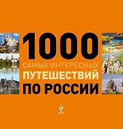1000 самых интересных путешествий по России.
