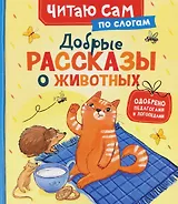 Добрые рассказы о животных (по слогам)
