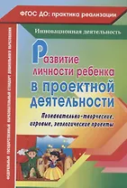 Развитие личности ребенка в проектной деятельности. Познавательно-творческие, игровые, экологические проекты. ФГОС ДО