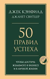 50 правил успеха, чтобы достичь желаемого в бизнесе и в личной жизни