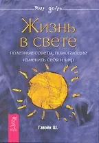 Жизнь в свете. Полезные советы, помогающие изменить себя и мир.