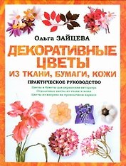 Декоративные цветы из ткани, бумаги, кожи. Практическое руководство