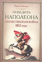 Победить Наполеона. Отечественная война 1812 года.