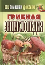 Ваш домашний урожайник. Грибная энциклопедия