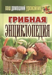 Ваш домашний урожайник. Грибная энциклопедия