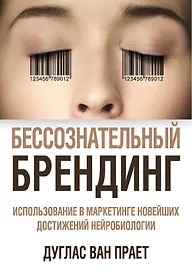 Бессознательный брендинг. Использование в маркетинге новейших достижений нейробиологии