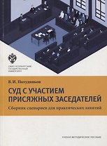 Суд с участием присяжных заседателей. Сборник сценариев для практических занятий. Учебно-методическое пособие