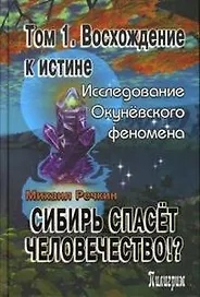 Сибирь спасет человечество Т.1 Восхождение к истине (Окуневский ковчег) (18543). Речкин М. (Столица)