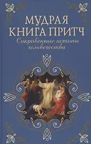 Мудрая книга притч. Сокровенные истины человечества