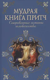 Мудрая книга притч. Сокровенные истины человечества