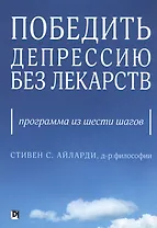 Победить депрессию без лекарств. Программа из шести шагов